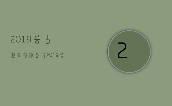 2019普吉新区装修公司  2019普吉新区装修公司招聘