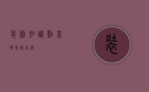 装修知识点（基础装修百科）