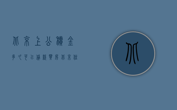 北京上公积金多久可以贷款买房  北京住房公积金缴纳多久可以贷款买房