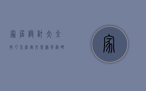 家居设计大全技巧介绍 室内装修风格哪个好