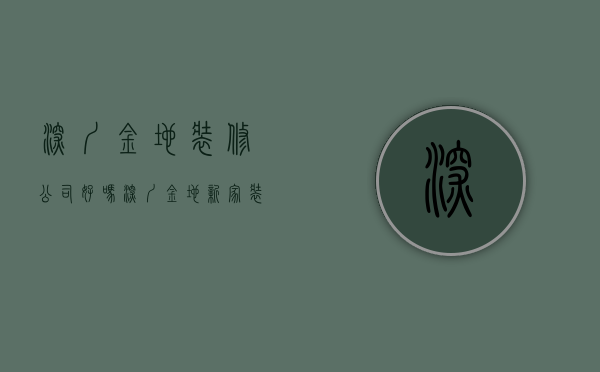 深圳金地装修公司好吗  深圳金地新家装修公司简介