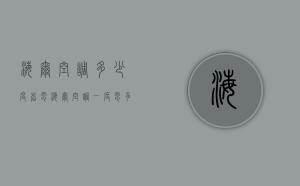 海尔空调多少度省电  海尔空调一度电多少钱,一小时几度电