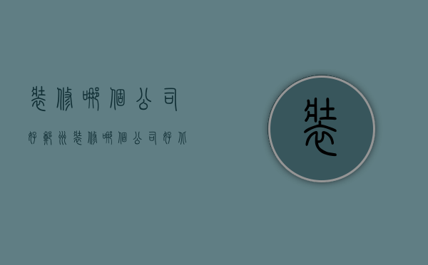 装修哪个公司好 郑州（装修哪个公司好北京）