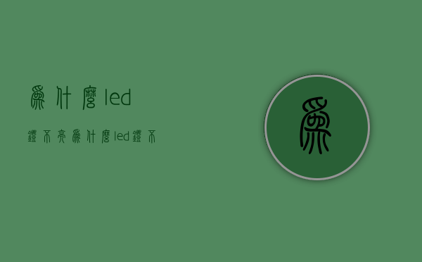 为什么led灯不亮  为什么led灯不亮了还有弱光而且开灯后不亮了