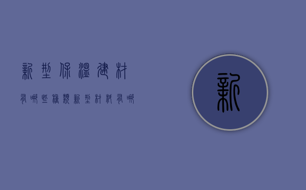 新型保温建材有哪些种类 新型材料有哪些优点