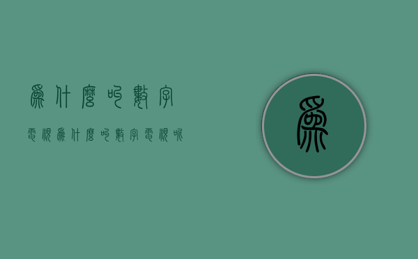 为什么叫数字电视  为什么叫数字电视呢