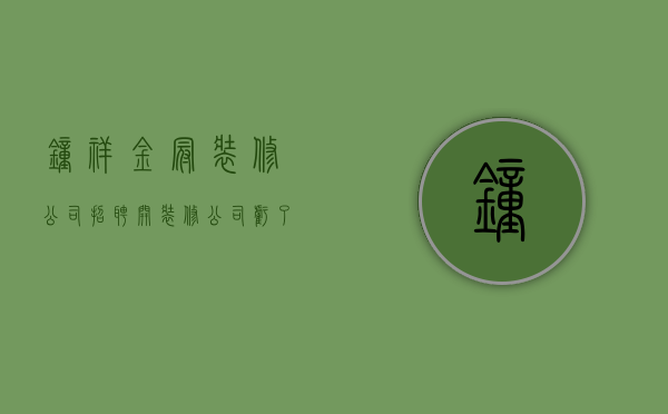 钟祥金冠装修公司招聘  开装修公司亏了200万