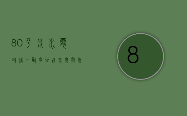 80平米水电改造一般多少钱 怎么控制费用呢