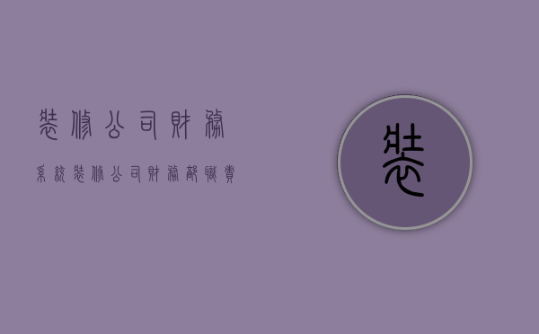 装修公司财务系统  装修公司财务制度及报销流程