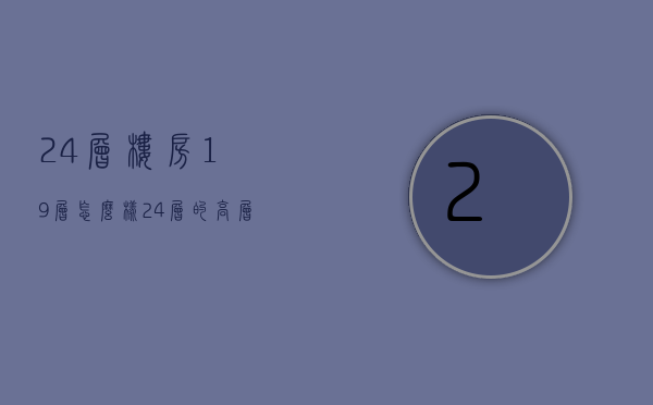 24层楼房19层怎么样  24层的高层楼房19楼好吗