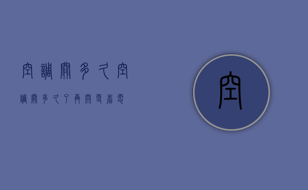 空调关多久  空调关多久了再开更省电