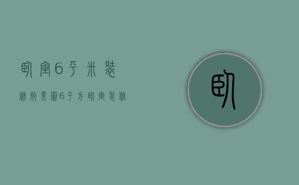 卧室6平米装修效果图（6平方卧室装修效果图装修技巧 预算是多少）