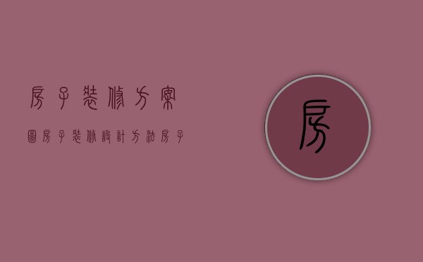 房子装修方案图（房子装修设计方法    房子装修注意什么）