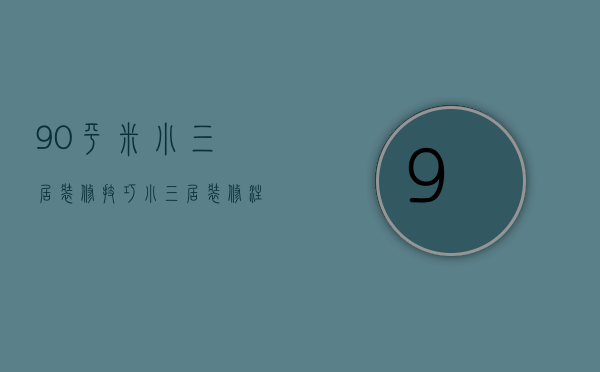 90平米小三居装修技巧 小三居装修注意事项