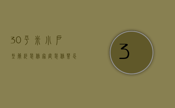 30平米小户型简约装修 家庭装修禁忌有哪些