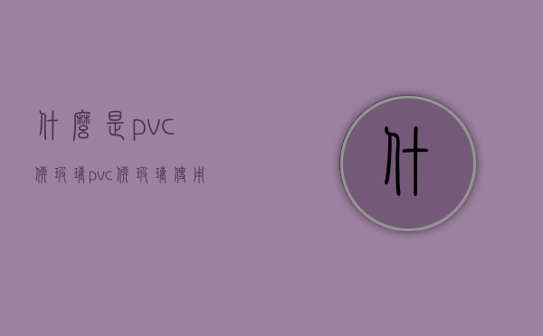 什么是pvc软玻璃  pvc软玻璃使用寿命几年