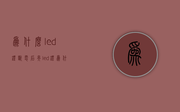 为什么led灯断电后亮  led灯为什么断电后还亮