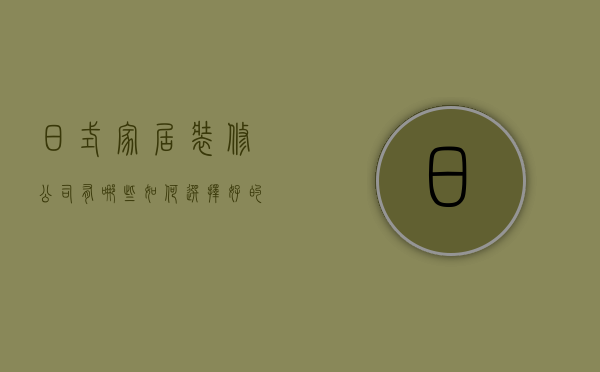 日式家居装修公司有哪些 如何选择好的装修公司