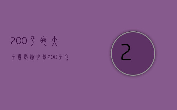 200平的大平层装修要点 200平的大平层装修风格