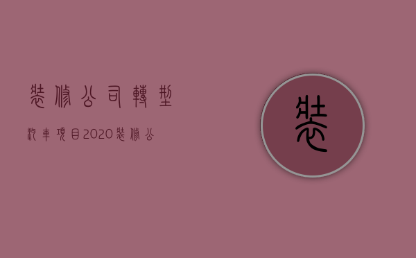 装修公司转型汽车项目  2020装修公司如何转型