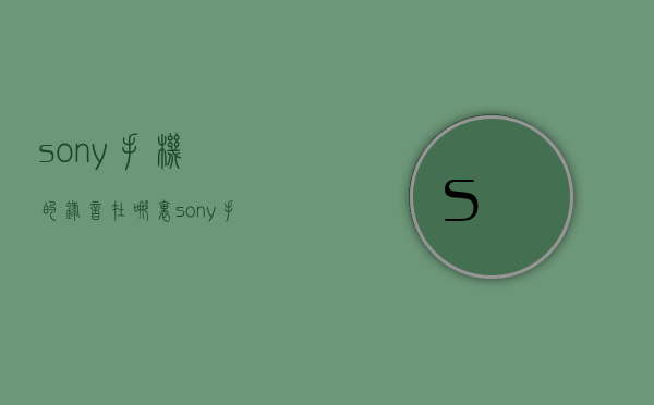 sony手机的录音在哪里  sony手机的录音在哪里找到