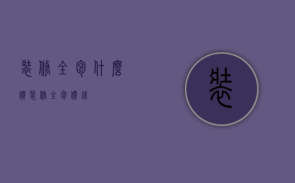 装修全包什么价（装修全包价钱）