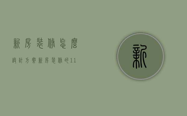 新房装修怎么设计方案（新房装修的11条实用经验）