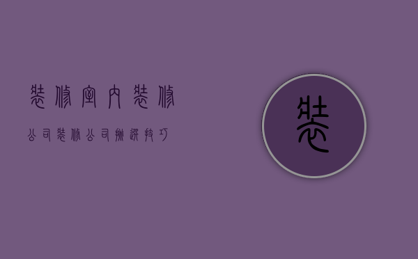 装修室内装修公司 装修公司挑选技巧