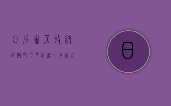 日本家居收纳选购技巧是什么   日本家居收纳选购注意什么