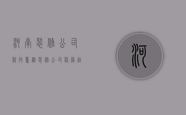 河南装修公司税收筹划  装修公司税务起征点多少