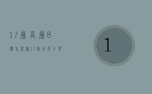 17层高层8楼怎么样  17层的房子买8楼怎么样