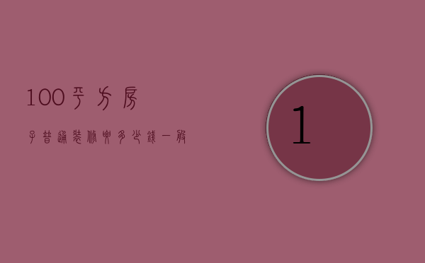 100平方房子普通装修要多少钱（一般90平方的毛坯房,简单装修下要多少钱）