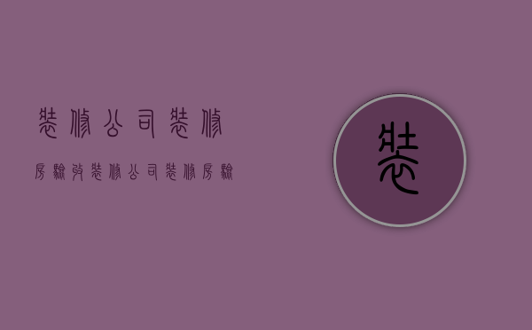 装修公司装修房验收  装修公司装修房验收标准