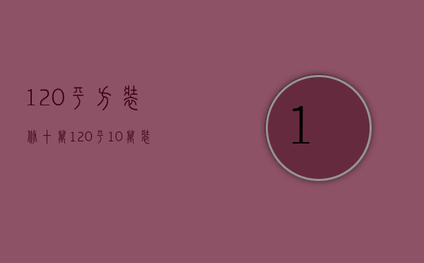 120平方装修十万（120平10万装修够不够）