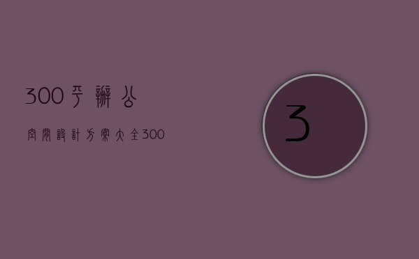 300平办公空间设计方案大全（300平米办公室怎么装修？300平方办公室设计要素？）