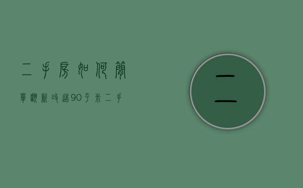 二手房如何简单翻新改造（90平米二手房翻新技巧  90平米二手房翻新注意事项）