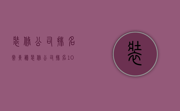 装修公司排名常青藤  装修公司排名100强