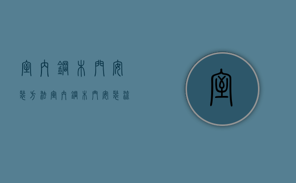 室内钢木门安装方法（室内钢木门安装流程,安装注意事项,快速学会!）