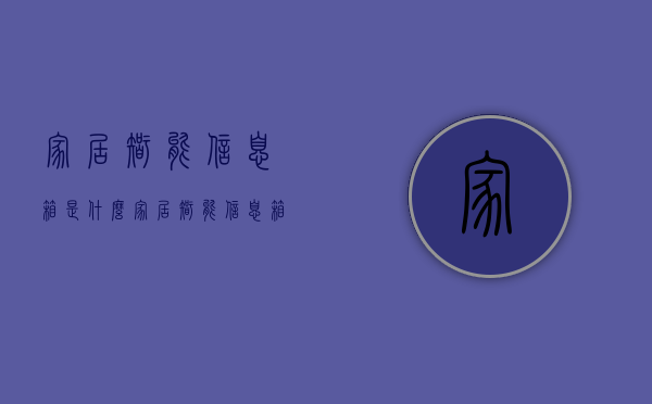 家居智能信息箱是什么  家居智能信息箱是什么样的