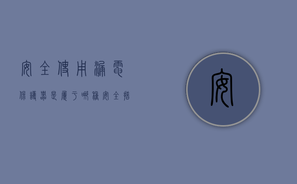 安全使用漏电保护器是属于哪种安全措施（用漏电保护器是属于哪种安全技术措施）