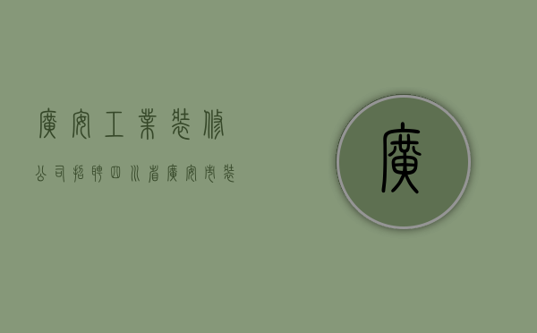 广安工业装修公司招聘  四川省广安市装修公司排名