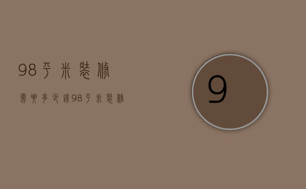 98平米装修需要多少钱？98平米装修全面报价