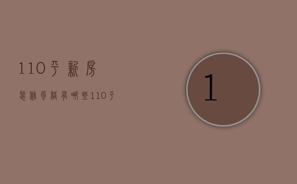 110平新房装修风格有哪些 110平新房装修注意