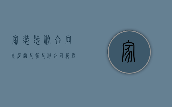 家装装修合同怎么写（装饰装修合同纠纷注意事项介绍 纠纷解闷方法）