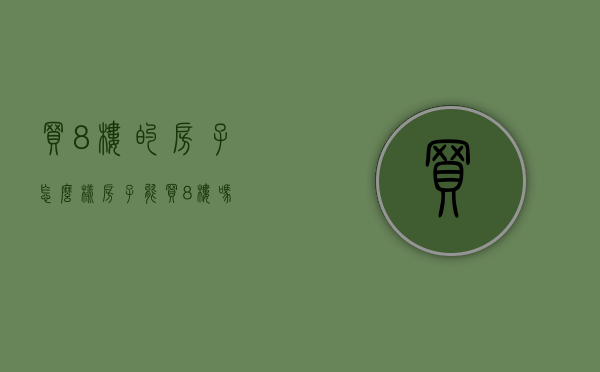 买8楼的房子怎么样（房子能买8楼吗）