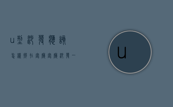 u型沙发应该怎样摆在客厅（客厅沙发一般怎么摆放？u型沙发摆放）