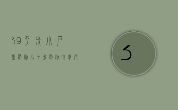 39平米小户型装修 小平米装修的小技巧