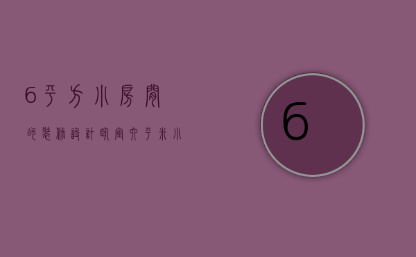 6平方小房间的装修设计卧室（六平米小卧室装修设计方法   卧室装修注意什么）