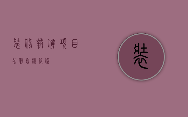 装修报价项目（装修怎样报价）