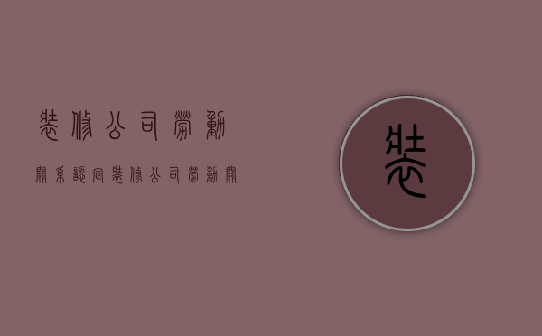 装修公司劳动关系认定  装修公司劳动关系认定怎么写